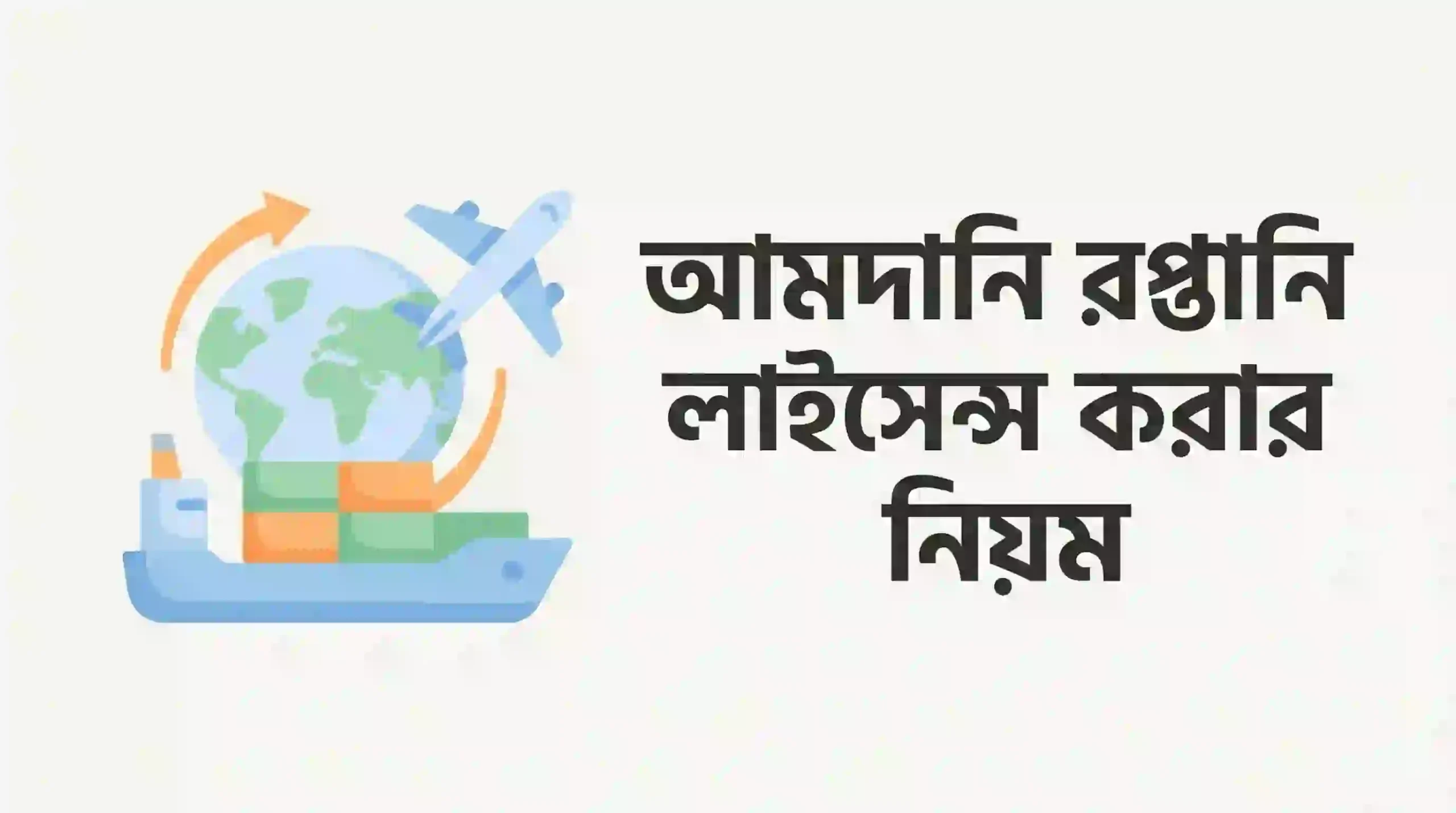 আমদানি-রপ্তানি অনুমোদন ও লাইসেন্স প্রক্রিয়া: ব্যবসায়ীদের জন্য পূর্ণাঙ্গ গাইড
